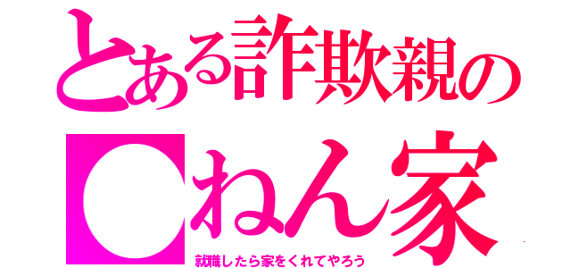 とある詐欺親の●ねん家（就職したら家をくれてやろう）