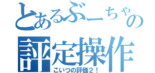 とあるぶーちゃんの評定操作（こいつの評価２！）