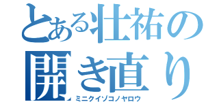 とある壮祐の開き直り（ミニクイゾコノヤロウ）