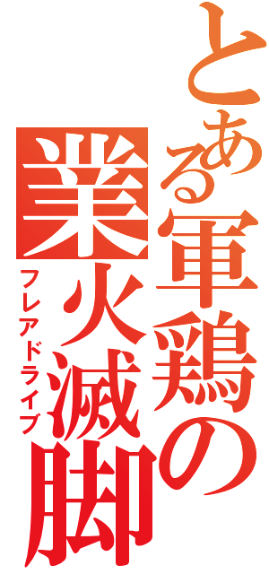 とある軍鶏の業火滅脚（フレアドライブ）