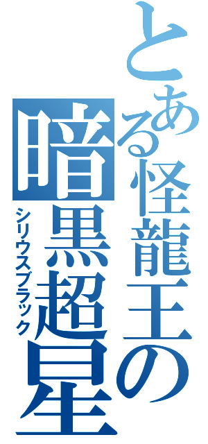 とある怪龍王の暗黒超星（シリウスブラック）