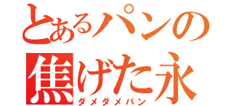 とあるパンの焦げた永久（ダメダメパン）