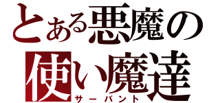 とある悪魔の使い魔達（サーバント）