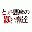 とある悪魔の使い魔達（サーバント）