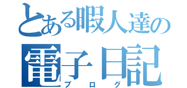 とある暇人達の電子日記（ブログ）