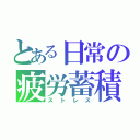 とある日常の疲労蓄積（ストレス）