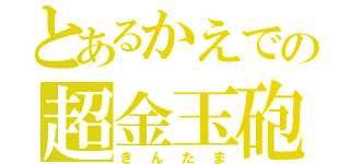 とあるかえでの超金玉砲（きんたま）