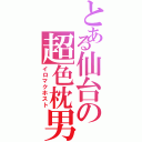 とある仙台の超色枕男（イロマクホスト）