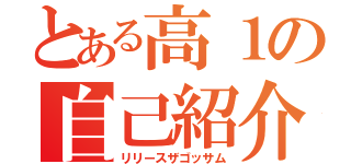 とある高１の自己紹介（リリースザゴッサム）