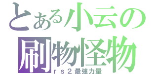 とある小云の刷物怪物（ｒｓ２最強力量）