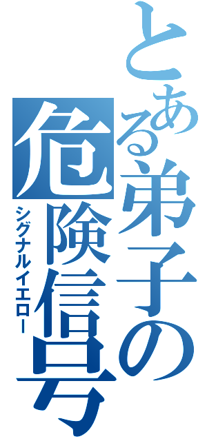 とある弟子の危険信号（シグナルイエロー）