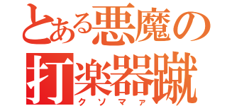 とある悪魔の打楽器蹴り（クソマァ）