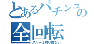 とあるパチンコの全回転（スルーは有り得ない）