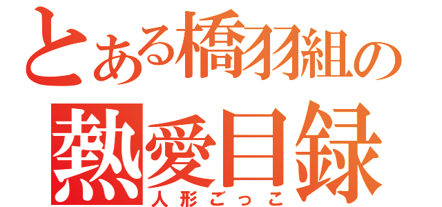 とある橋羽組の熱愛目録（人形ごっこ）