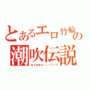 とあるエロ竹輪の潮吹伝説（みゃおまだーーー？？？）