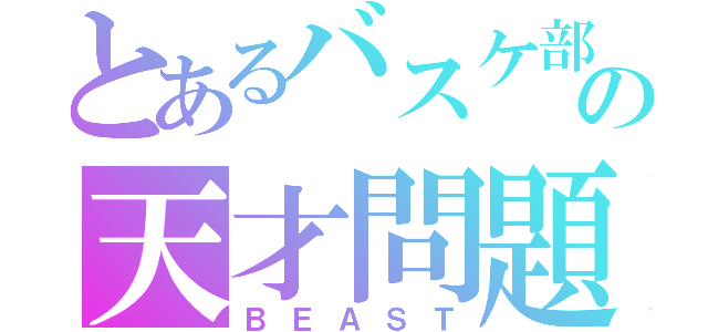 とあるバスケ部の天才問題児（ＢＥＡＳＴ）