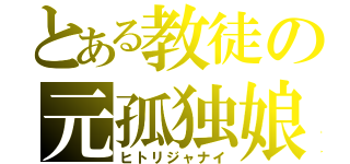 とある教徒の元孤独娘（ヒトリジャナイ）