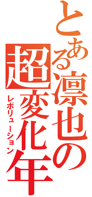 とある凛也の超変化年（レボリューション）