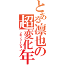 とある凛也の超変化年（レボリューション）