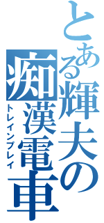 とある輝夫の痴漢電車（トレインプレイ）