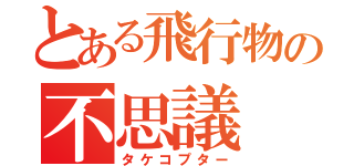 とある飛行物の不思議（タケコプター）