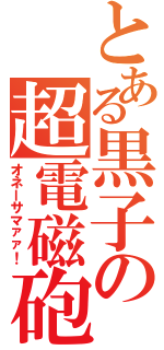 とある黒子の超電磁砲（オネーサマァァ！）