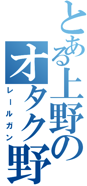 とある上野のオタク野郎（レールガン）