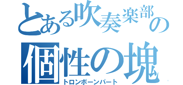 とある吹奏楽部の個性の塊（トロンボーンパート）