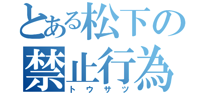 とある松下の禁止行為（トウサツ）