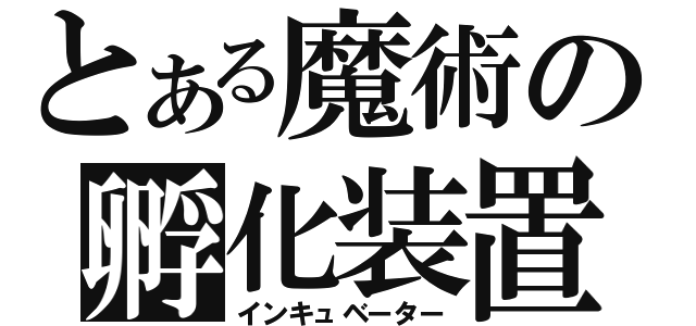 とある魔術の孵化装置（インキュベーター）