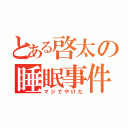 とある啓太の睡眠事件（マジでやけた）