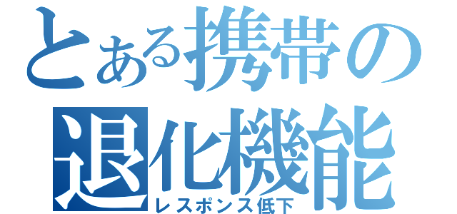 とある携帯の退化機能（レスポンス低下）