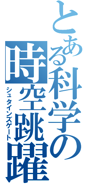 とある科学の時空跳躍（シュタインズゲート）