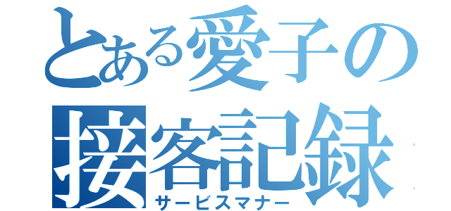 とある愛子の接客記録（サービスマナー）