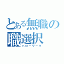 とある無職の職選択（ハローワーク）