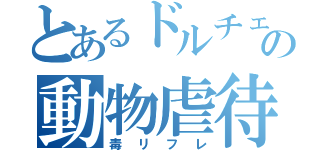 とあるドルチェの動物虐待（毒リフレ）