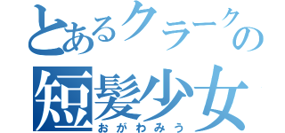 とあるクラークの短髪少女（おがわみう）