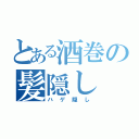 とある酒巻の髪隠し（ハゲ隠し）