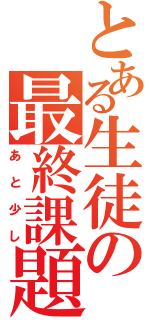 とある生徒の最終課題（あと少し）