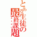 とある生徒の最終課題（あと少し）