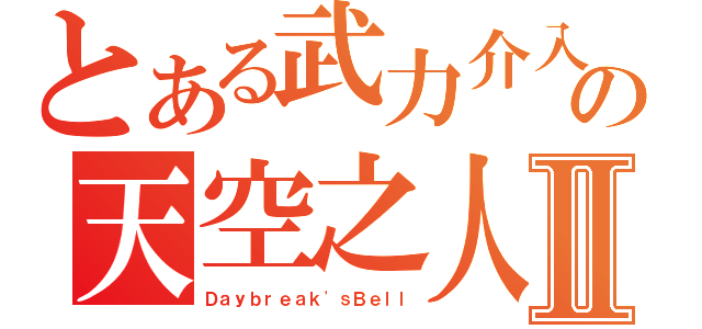 とある武力介入の天空之人Ⅱ（Ｄａｙｂｒｅａｋ\'ｓＢｅｌｌ）