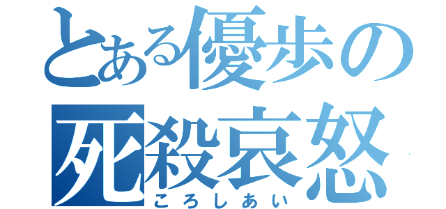 とある優歩の死殺哀怒（ころしあい）