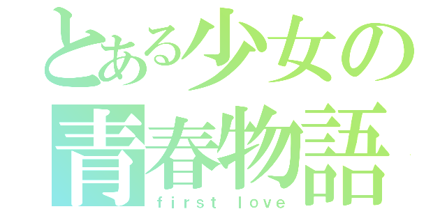 とある少女の青春物語（ｆｉｒｓｔ　ｌｏｖｅ）