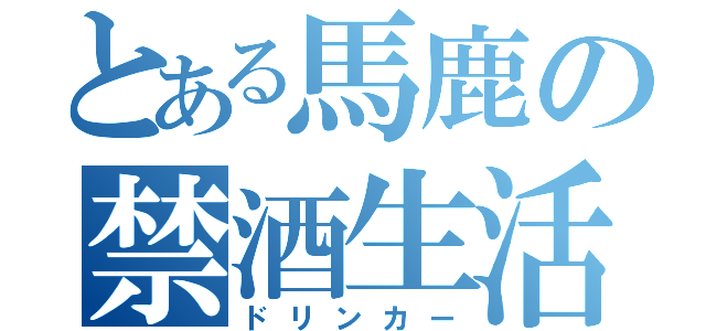 とある馬鹿の禁酒生活（ドリンカー）