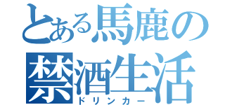 とある馬鹿の禁酒生活（ドリンカー）