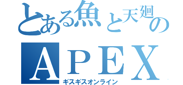 とある魚と天廻龍のＡＰＥＸ（ギスギスオンライン）