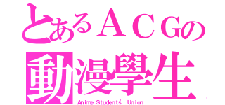 とあるＡＣＧの動漫學生會（Ａｎｉｍｅ Ｓｔｕｄｅｎｔｓ\' Ｕｎｉｏｎ）