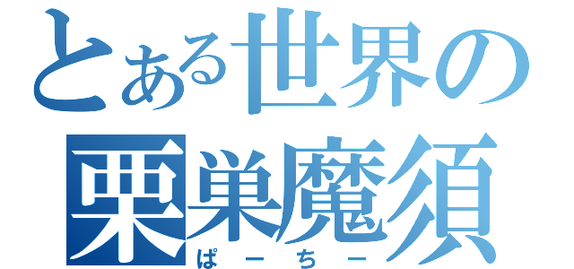 とある世界の栗巣魔須（ぱーちー）