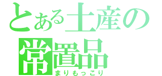 とある土産の常置品（まりもっこり）