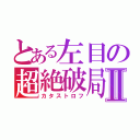 とある左目の超絶破局Ⅱ（カタストロフ）